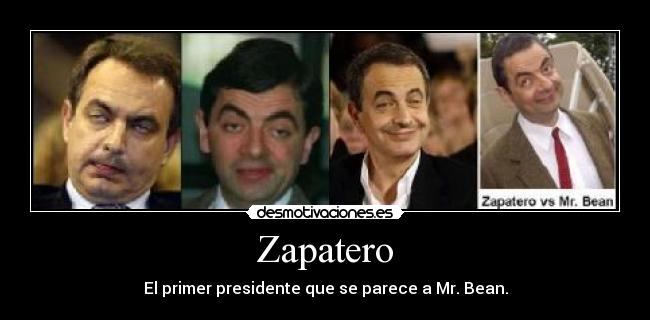 Zapatero - El primer presidente que se parece a Mr. Bean.