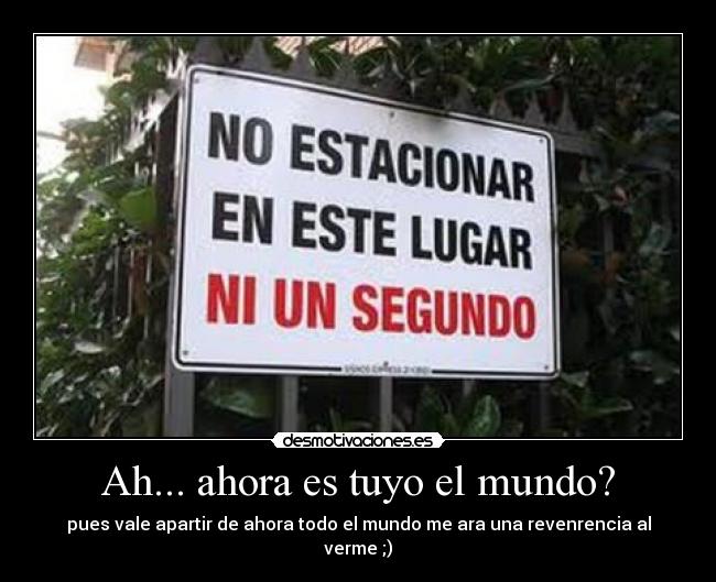 Ah... ahora es tuyo el mundo? -