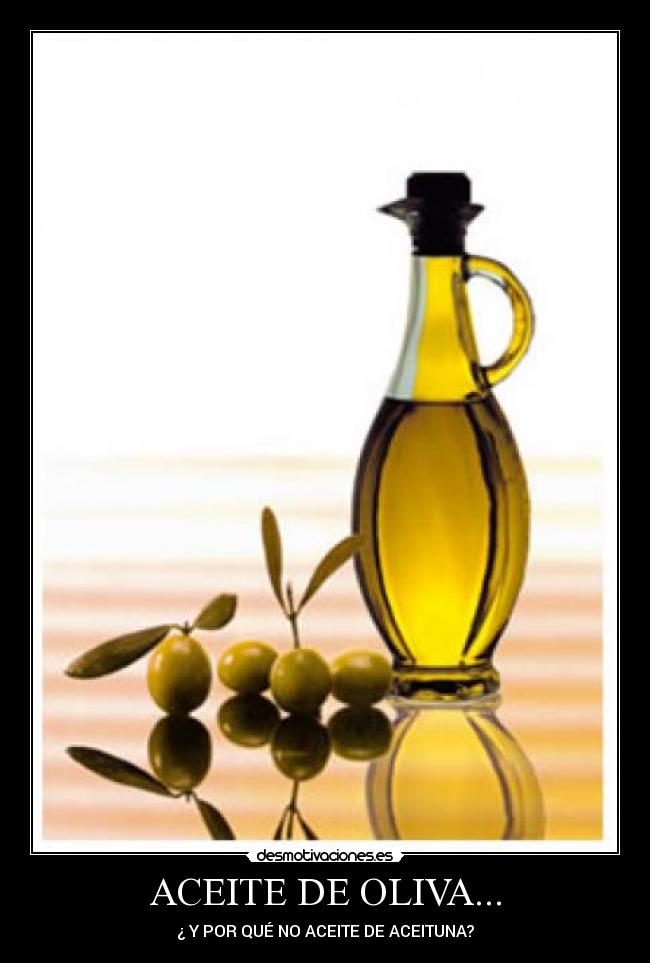ACEITE DE OLIVA... - ¿ Y POR QUÉ NO ACEITE DE ACEITUNA?
