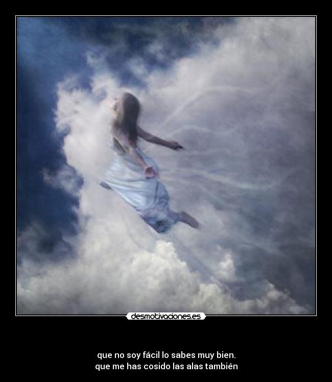- que no soy fácil lo sabes muy bien.
que me has cosido las alas también