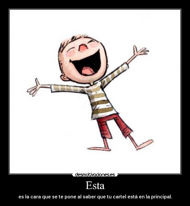 Esta - es la cara que se te pone al saber que tu cartel está en la principal.