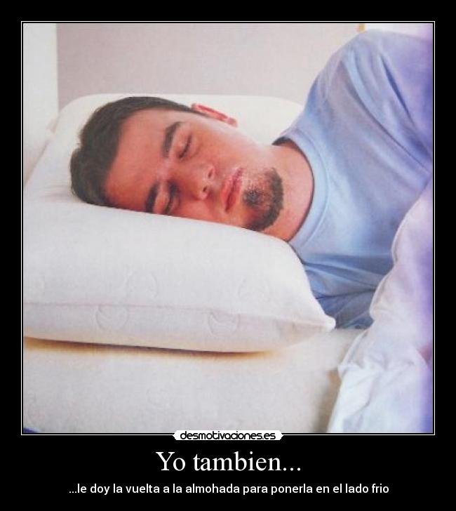 Yo tambien... - ...le doy la vuelta a la almohada para ponerla en el lado frio