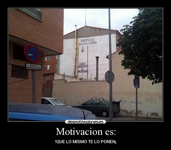 Motivacion es: - !QUE LO MISMO TE LO PONEN¡