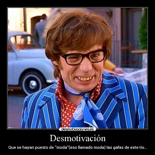 Desmotivación - Que se hayan puesto de moda(eso llamado moda) las gafas de este tio...