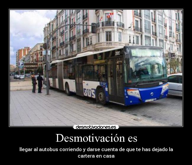 Desmotivación es - llegar al autobus corriendo y darse cuenta de que te has dejado la
cartera en casa