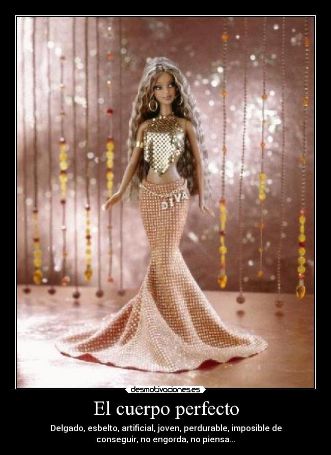 El cuerpo perfecto - Delgado, esbelto, artificial, joven, perdurable, imposible de
conseguir, no engorda, no piensa...