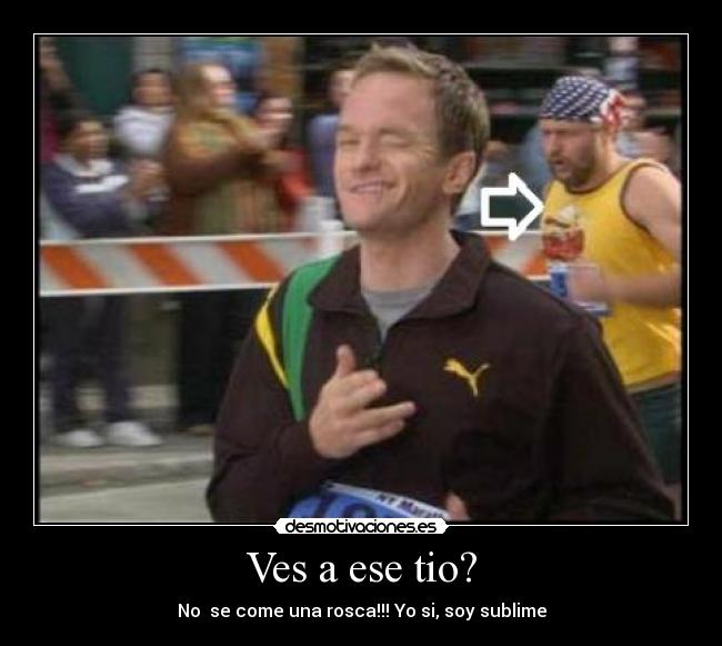 Ves a ese tio? - No se come una rosca!!! Yo si, soy sublime