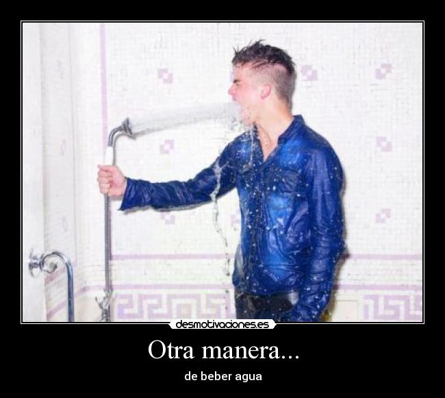 Otra manera... - de beber agua