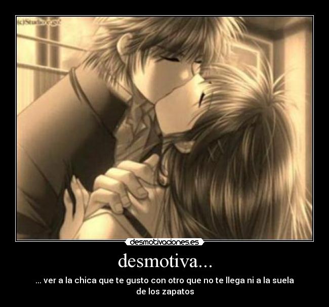 desmotiva... - ... ver a la chica que te gusto con otro que no te llega ni a la suela de los zapatos