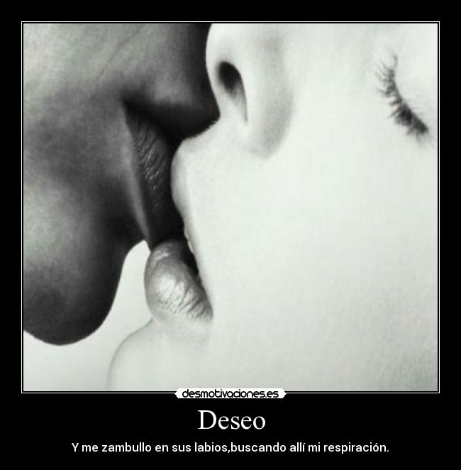 Deseo - Y me zambullo en sus labios,buscando allí mi respiración.