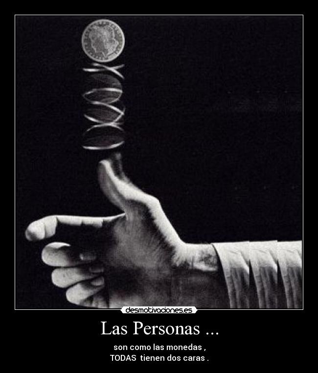 Las Personas ... - son como las monedas ,
TODAS  tienen dos caras .