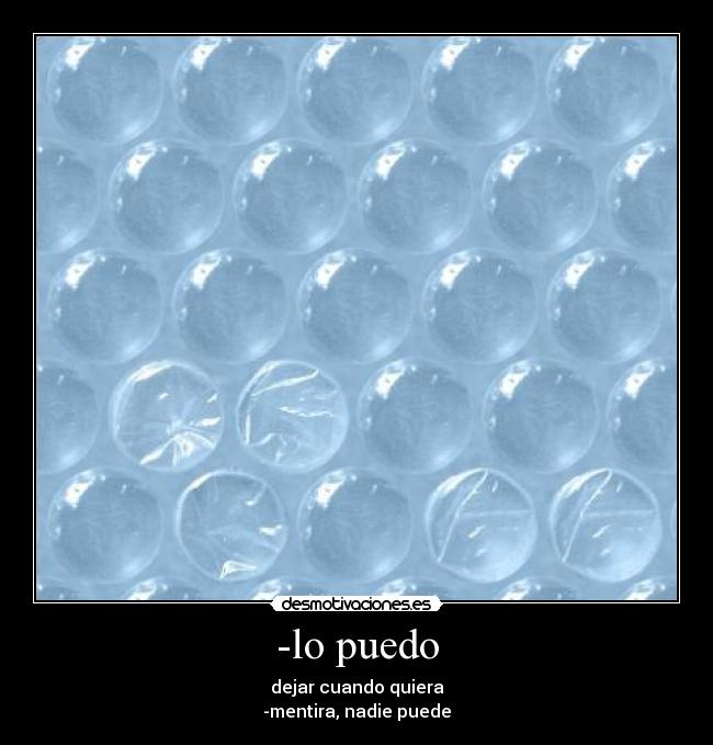 -lo puedo - dejar cuando quiera
-mentira, nadie puede