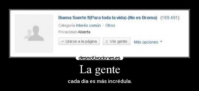 La gente - cada día es más incrédula.