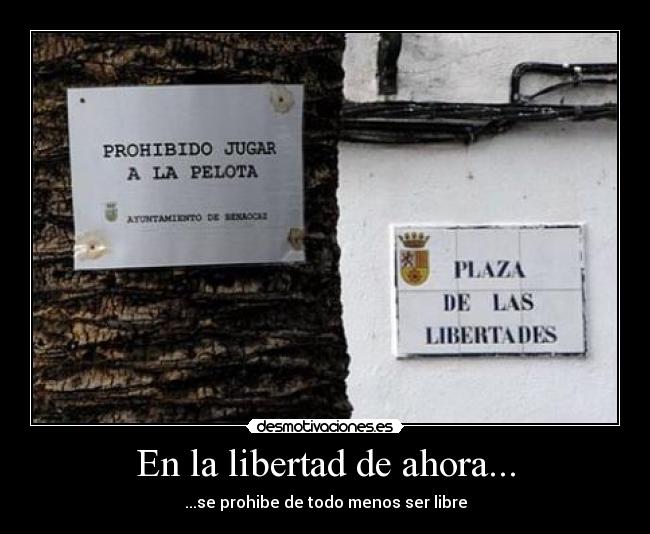 En la libertad de ahora... - ...se prohibe de todo menos ser libre