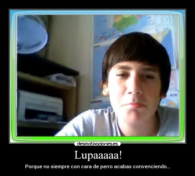 Lupaaaaa! - Porque no siempre con cara de perro acabas convenciendo...