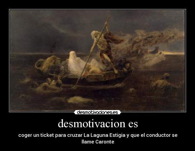 desmotivacion es - coger un ticket para cruzar La Laguna Estigia y que el conductor se llame Caronte