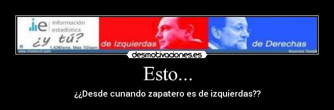 Esto... - ¿¿Desde cunando zapatero es de izquierdas??