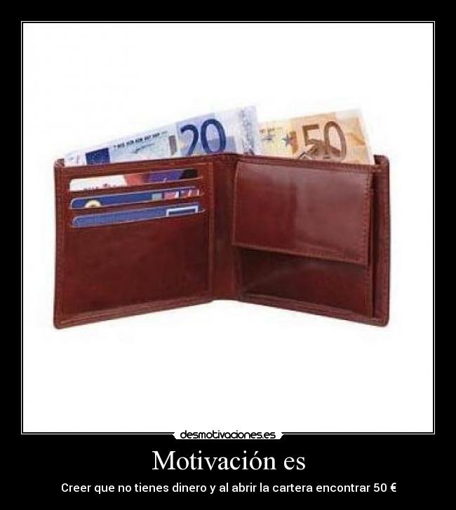 Motivación es - Creer que no tienes dinero y al abrir la cartera encontrar 50 €