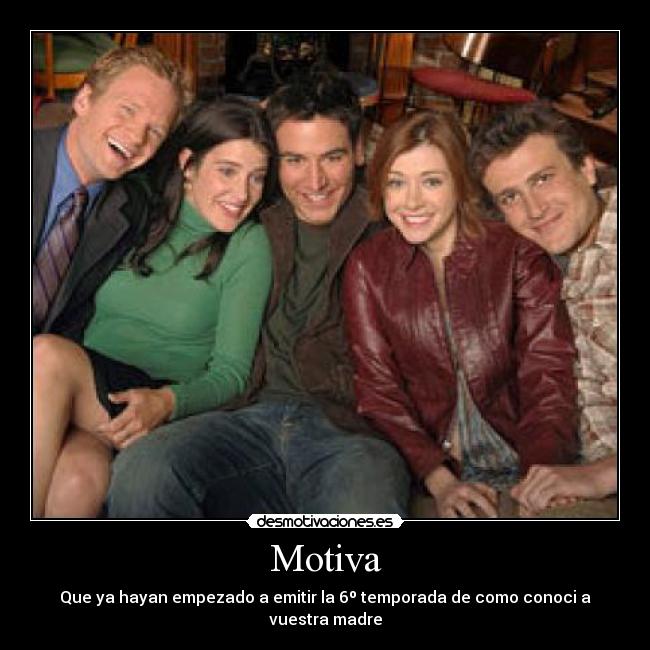 Motiva - Que ya hayan empezado a emitir la 6º temporada de como conoci a vuestra madre
