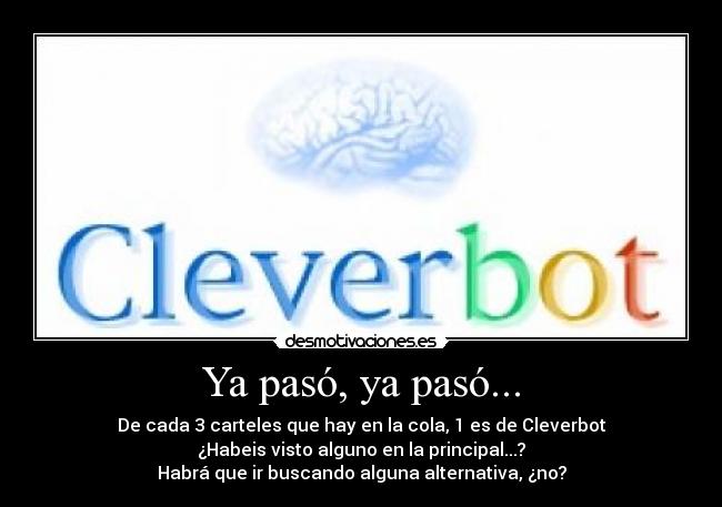 Ya pasó, ya pasó... - De cada 3 carteles que hay en la cola, 1 es de Cleverbot
¿Habeis visto alguno en la principal...?
Habrá que ir buscando alguna alternativa, ¿no?