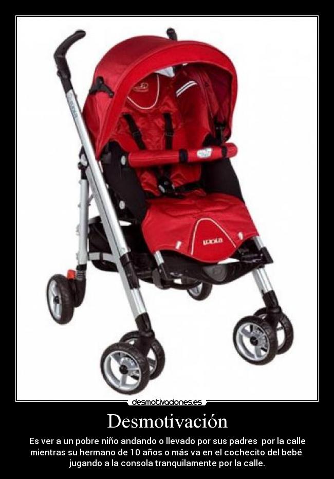 Desmotivación - Es ver a un pobre niño andando o llevado por sus padres por la calle
mientras su hermano de 10 años o más va en el cochecito del bebé
jugando a la consola tranquilamente por la calle.