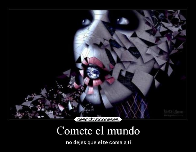 Comete el mundo - no dejes que el te coma a ti