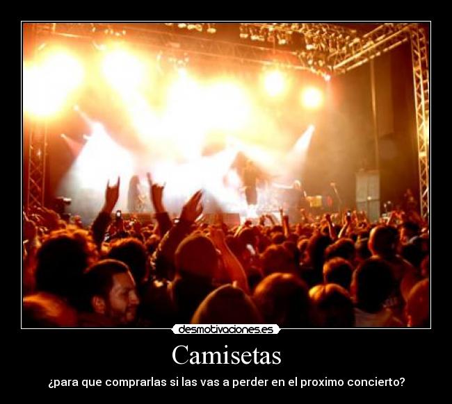 Camisetas - ¿para que comprarlas si las vas a perder en el proximo concierto?