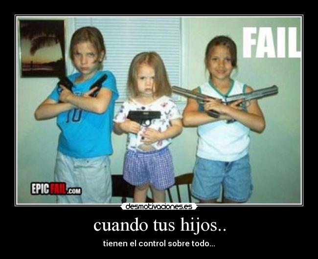 cuando tus hijos.. - tienen el control sobre todo...