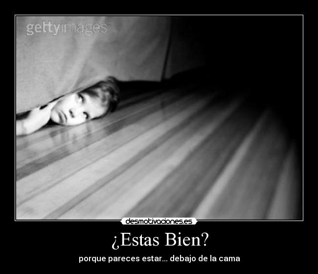 ¿Estas Bien? - porque pareces estar... debajo de la cama