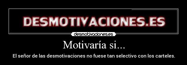 Motivaría si... - El señor de las desmotivaciones no fuese tan selectivo con los carteles.