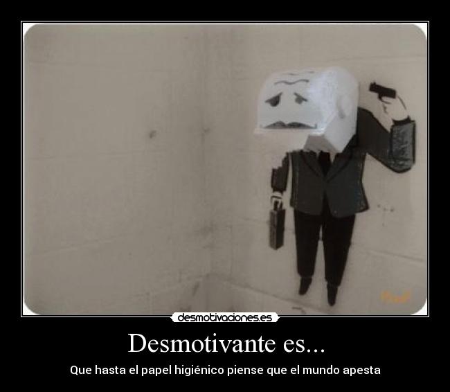 Desmotivante es... - Que hasta el papel higiénico piense que el mundo apesta