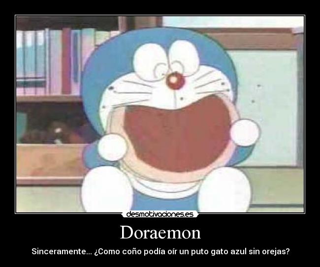 Doraemon - Sinceramente... ¿Como coño podía oír un puto gato azul sin orejas?