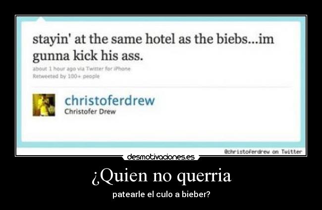 ¿Quien no querria - patearle el culo a bieber?