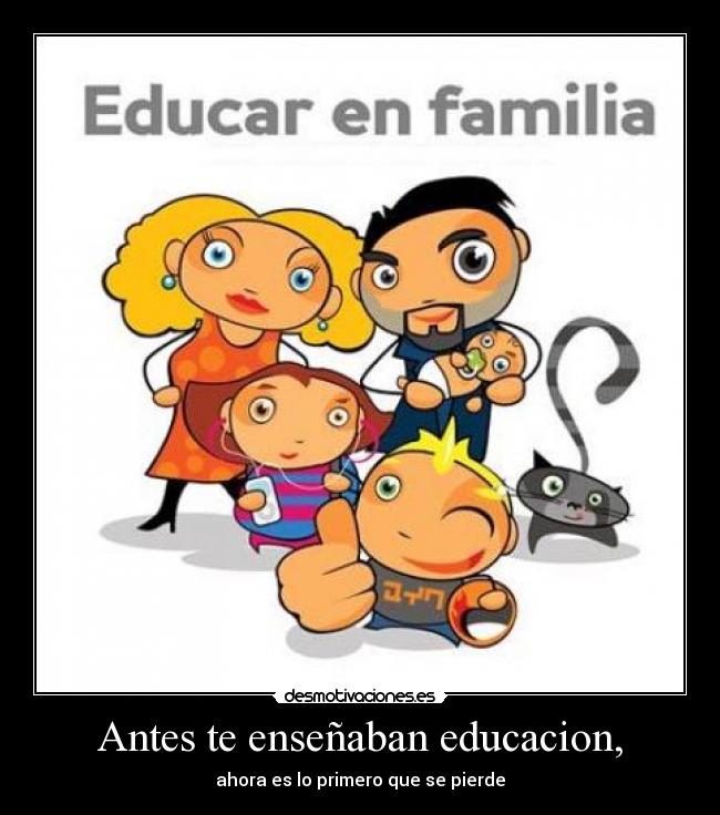 Antes te enseñaban educacion, - ahora es lo primero que se pierde