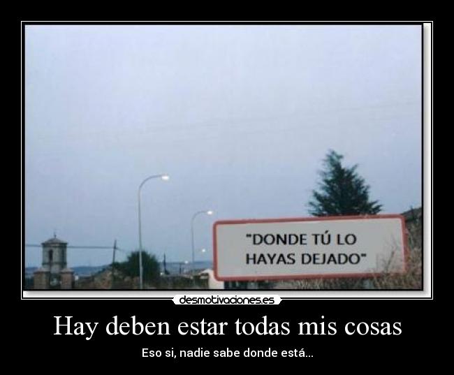 Hay deben estar todas mis cosas - Eso si, nadie sabe donde está...