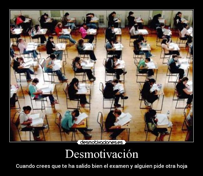 Desmotivación - Cuando crees que te ha salido bien el examen y alguien pide otra hoja