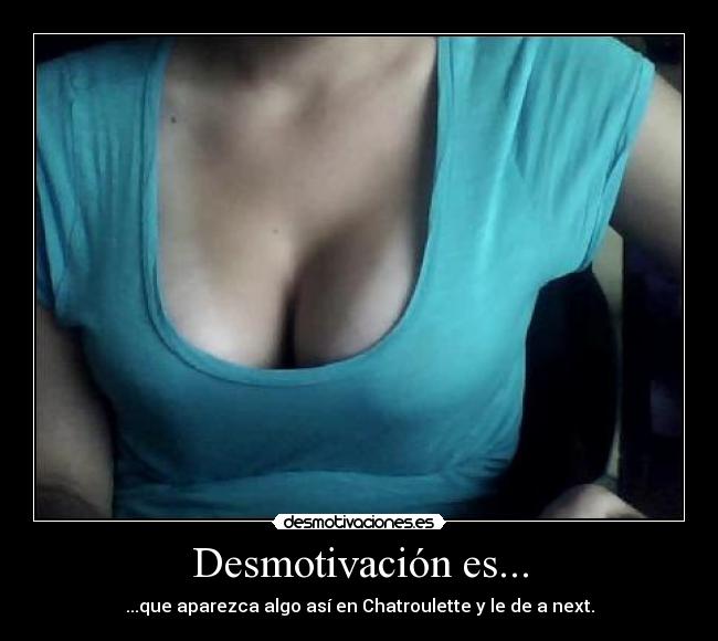 Desmotivación es... - ...que aparezca algo así en Chatroulette y le de a next.