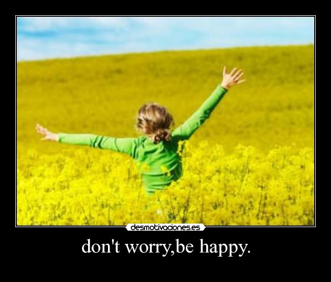 dont worry,be happy. - 