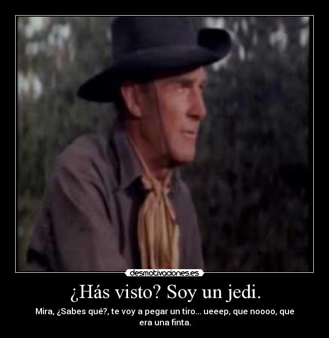 ¿Hás visto? Soy un jedi. - Mira, ¿Sabes qué?, te voy a pegar un tiro... ueeep, que noooo, que
era una finta.