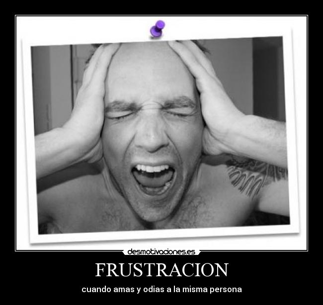 FRUSTRACION - cuando amas y odias a la misma persona
