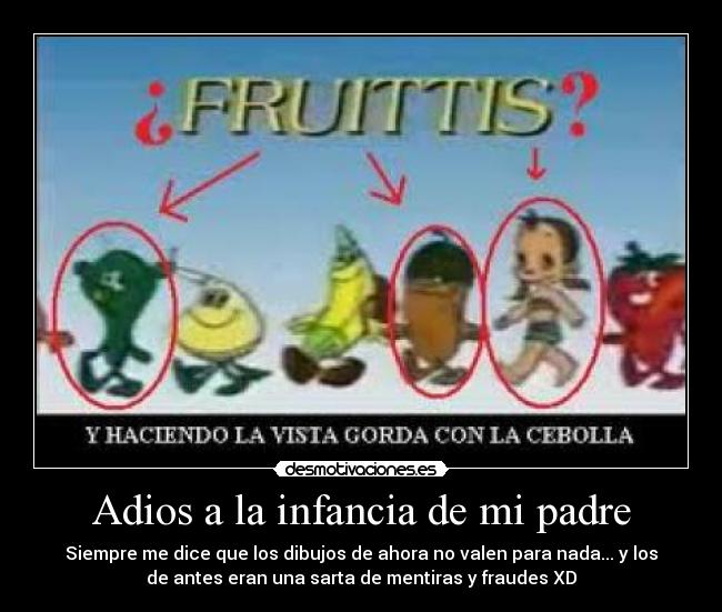 Adios a la infancia de mi padre - Siempre me dice que los dibujos de ahora no valen para nada... y los
de antes eran una sarta de mentiras y fraudes XD