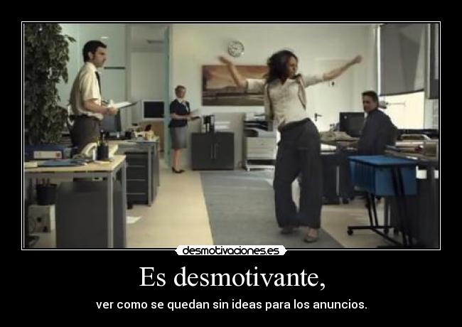 Es desmotivante, -