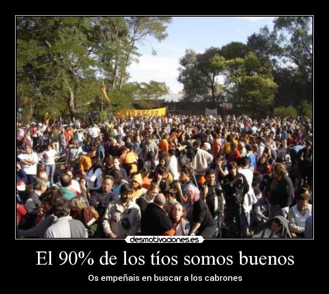 El 90% de los tíos somos buenos - Os empeñais en buscar a los cabrones