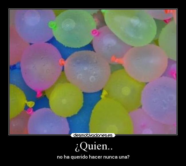 ¿Quien.. - no ha querido hacer nunca una?