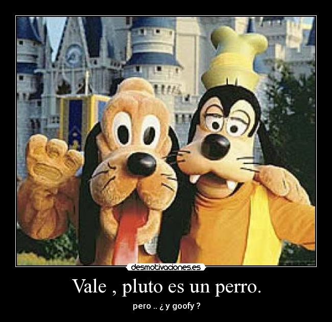 Vale , pluto es un perro. - pero .. ¿ y goofy ?