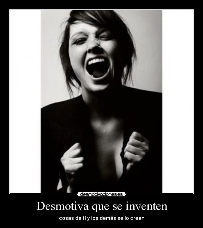 Desmotiva que se inventen - cosas de tí y los demás se lo crean