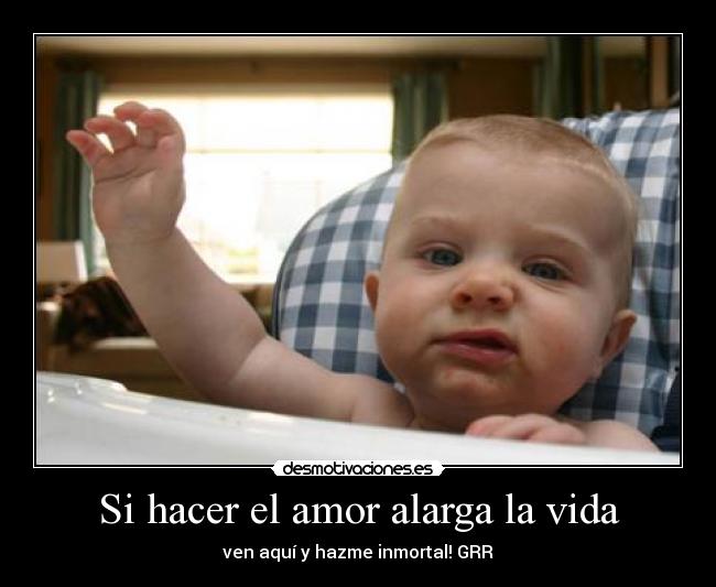 Si hacer el amor alarga la vida - ven aquí y hazme inmortal! GRR