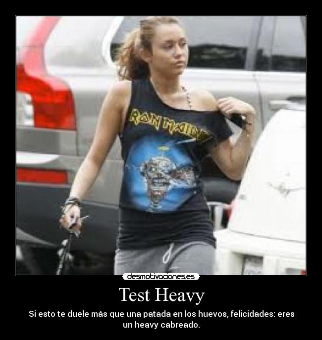 Test Heavy - Si esto te duele más que una patada en los huevos, felicidades: eres
un heavy cabreado.