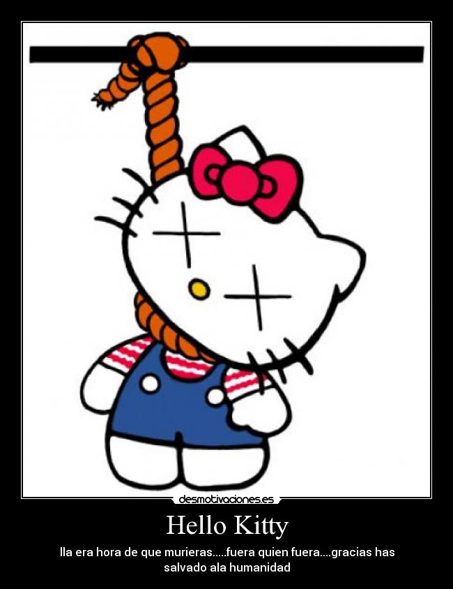 Hello Kitty - lla era hora de que murieras.....fuera quien fuera....gracias has
salvado ala humanidad