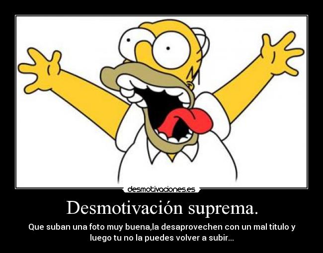 Desmotivación suprema. - Que suban una foto muy buena,la desaprovechen con un mal titulo y
luego tu no la puedes volver a subir...